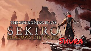 The Gourd King Plays- Sekiro: Shadows Die Twice: I Am Serious and Don't Call Me Shura