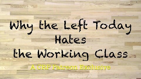 2019-1106 - CRP Patreon Exclusive: Why the Left Hates the Working Class
