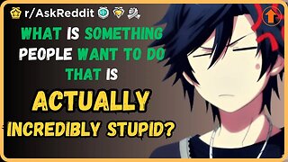 What is something people want to do that you think is actually incredibly stupid? (r/AskReddit)