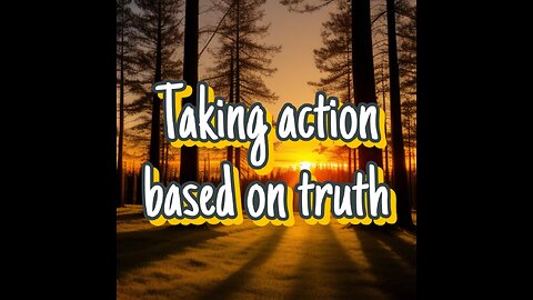 Taking Action Based On Truth