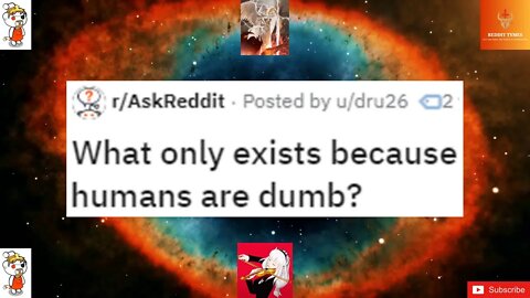 What only exists because humans are dumb?
