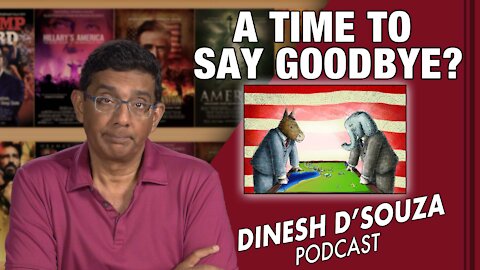 A TIME TO SAY GOODBYE? Dinesh D’Souza Podcast Ep 191