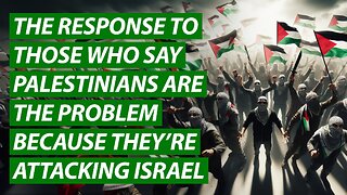 The Response to Those Who Say Palestinians Are The Problem Because They’re Attacking Israel