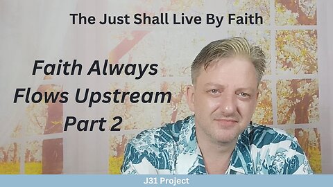 Faith4Today - Wk 14 - Ep 67 - The Just Shall Live By Faith - Faith Always Flows Up- stream Pt 2