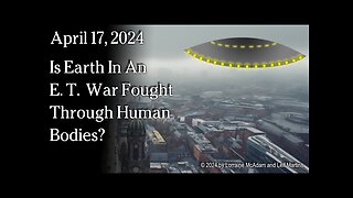 April 17, 2024 - Is Earth In An E. T. War Fought Through Human Bodies?