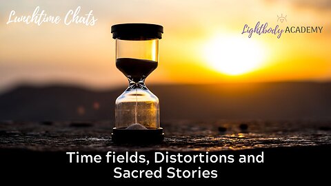 Lunchtime Chats episode 155: Time fields, Distortions and Power of Sacred Stories