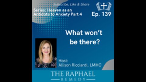 Ep. 139 Heaven: Antidote to Anxiety. What won’t be there