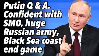 Putin Q & A. Confident with SMO, huge Russian army, Black Sea coast end game