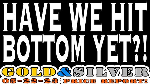 Have We Hit Bottom Yet?! 05/22/23 Gold & Silver Price Report