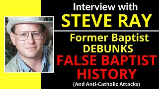 Catholic vs. Baptist (The LIE of Baptist Succcesionism) with Steve Ray