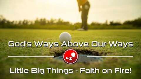 GOD'S WAYS ABOVE OUR WAYS - Daily Devotionals - Little Big Things