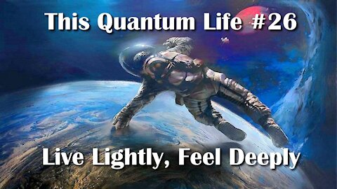 This Quantum Life #26 - Live Lightly, Feel Deeply