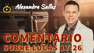 Comentário sobre LUCAS 17;26; E, como aconteceu nos dias de Noé, assim será também nos dias de Jesus