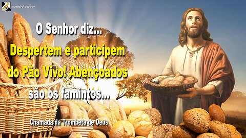 Despertem e participem do Pão Vivo! Abençoados são os famintos… 🎺 Chamada da Trombeta de Deus