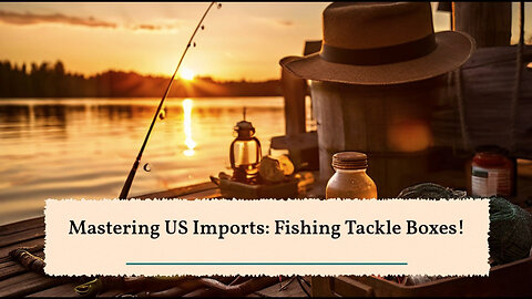 Unlock the Secrets of Importing Fishing Tackle Boxes and Storage Solutions