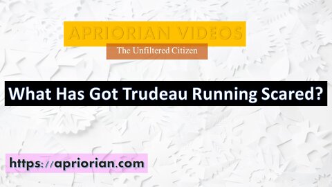 What Has Gotten Trudeau Running Scared