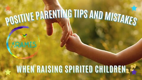 Positive Parenting Tips and Mistakes When Raising Spirited Children