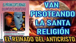 VAN PISOTEANDO LA SANTA RELIGIÓN - REVELACIONES SOBRE EL CORTO REINADO DEL ANTICRISTO