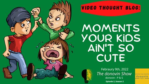 Video Thought Blog: When Your Kids Ain't So Cute