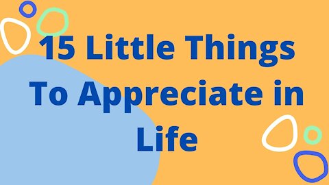 15 Little Things To Appreciate in Life