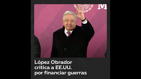 López Obrador critica a EE.UU. por anteponer las guerras al desarrollo
