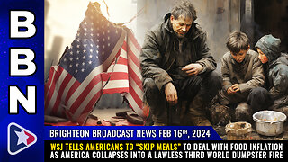 BBN, Feb 16, 2023 - WSJ tells Americans to “skip meals” to deal with food inflation...
