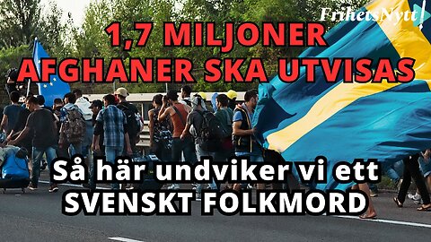 En miljon afghaner har redan utvisats - Det går att undvika ett folkmord på svenskarna!