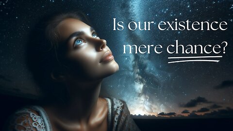 Is Our Existence Mere Chance?