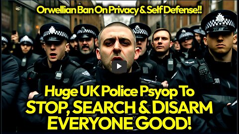 MASSIVE UK Disarming Psyop: Govt Agents Push To Disarm Brits With Mandatory STOP & SEARCH DISARM!
