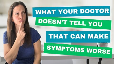 What Your Doctor Doesn't Tell You That Can Make Symptoms Worse