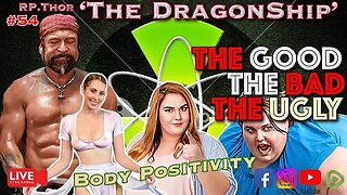 Body Positivity-The Good The Bad and The Ugly!- The DragonShip With RP Thor # 54