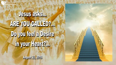 Aug 22, 2016 ❤️ Jesus asks... Are you called, do you feel a Desire in your Heart ?...