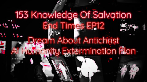 153 Knowledge Of Salvation - End Times EP12 - Dream About Antichrist, AI Humanity Extermination Plan