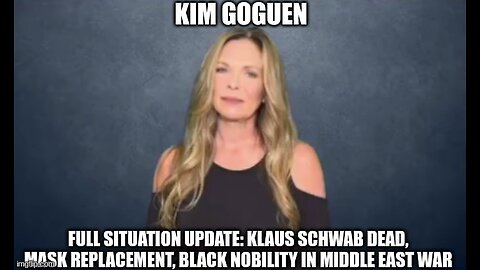 Kim Goguen: Full Situation Update: Klaus Schwab Dead, Mask Replacement, Black Nobility in Middle East War