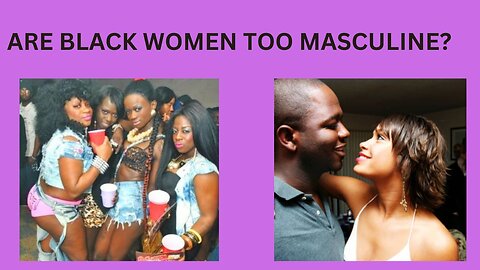 Are Black Women too masculine & entitled in the modern day?
