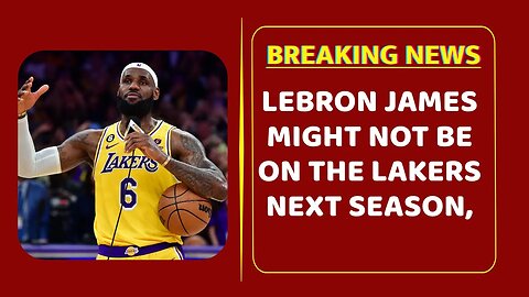 LeBron James Might Not Be On The Lakers Next Season, Says Team Insider