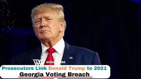 Prosecutors Link Donald Trump To 2021 Georgia Voting Breach-World-Wire