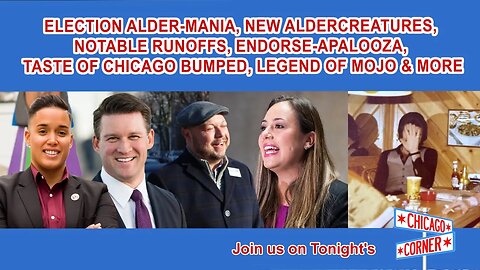 Election Alder-MANIA, New Aldercreatures, Endorse-apalooza, Taste of Chicago, Legend of Mojo & More