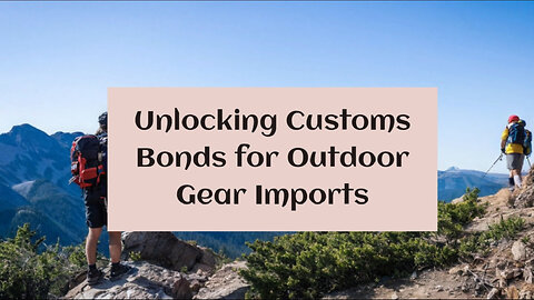 Unlocking the Benefits: Customs Bonds for Importers of Outdoor Equipment