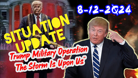 Situation Update 8/12/24 ~ Trump Military Operation “The Storm Is Upon Us”