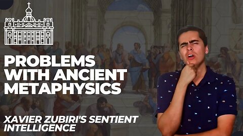 Problems with Ancient Metaphysics (Xavier Zubiri's Sentient Intelligence Episode 1)