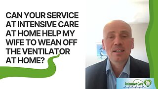 CAN YOUR SERVICE AT INTENSIVE CARE AT HOME HELP MY WIFE TO WEAN OFF THE VENTILATOR AT HOME?