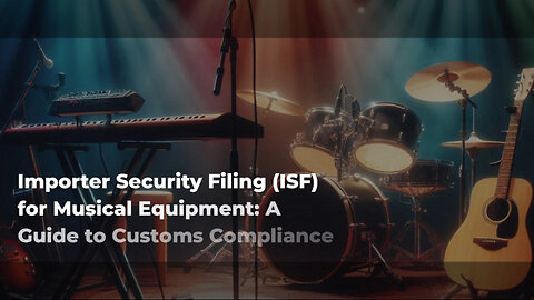 Title: From Musician to Importer: Mastering ISF Filing for Musical Equipment