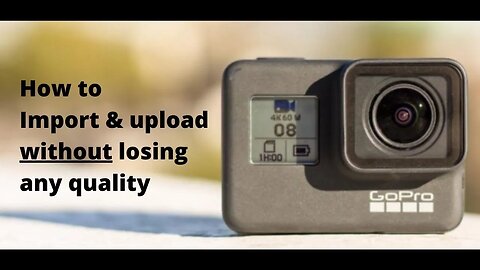 GOPRO: IMPORT & UPLOAD YOUR FOOTAGE WITHOUT LOSING ANY QUALITY