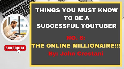 PART 6 : THE ONLINE MILLIONAIRE : THINGS YOU MUST KNOW TO BE A SUCCESSFUL YOUTUBER By JOHN CRESTANI