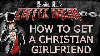 HOW TO GET A CHRISTIAN GIRLFRIEND / Pastor Bob's Coffee Break