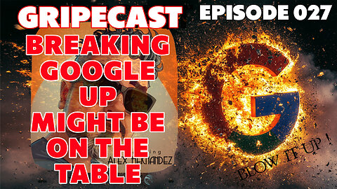 GripeCast Episode 027 — Breaking Google Up Might Be On The Table!