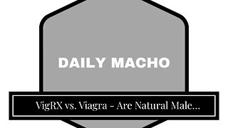 VigRX vs. Viagra - Are Natural Male Enhancement Supplements Better?