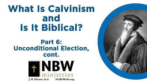 What Is Calvinism and Is It Biblical? Part 6 (Unconditional Election, cont.)