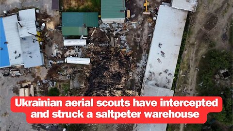 Ukrainian aerial scouts have intercepted and struck a saltpeter warehouse